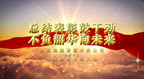 總結(jié)表彰鼓干勁，不負韶華向未來-公服集團清源水務(wù)公司2022年度總結(jié)表彰大會